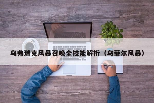 乌弗瑞克风暴召唤全技能解析（乌菲尔风暴）