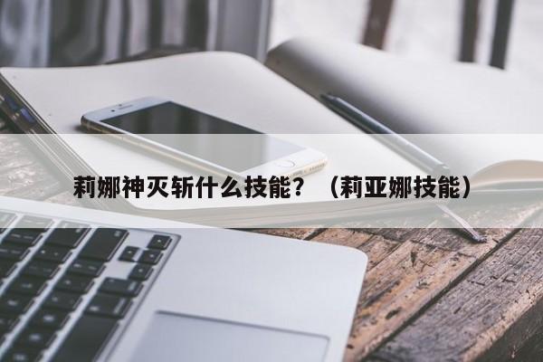 莉娜神灭斩什么技能？（莉亚娜技能）
