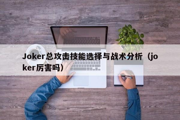 Joker总攻击技能选择与战术分析（joker厉害吗）
