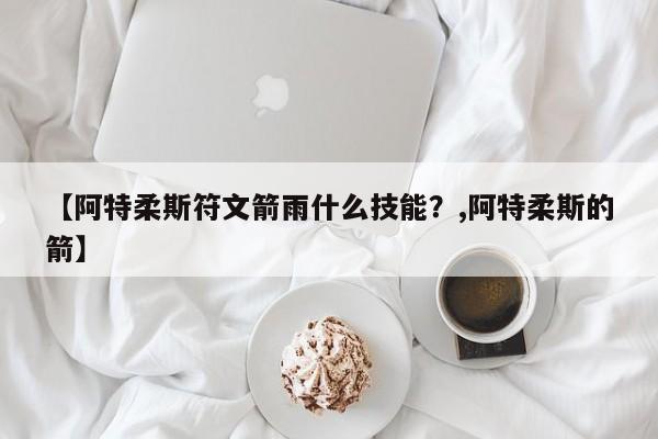 【阿特柔斯符文箭雨什么技能？,阿特柔斯的箭】