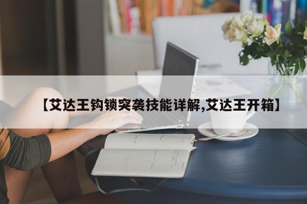 【艾达王钩锁突袭技能详解,艾达王开箱】