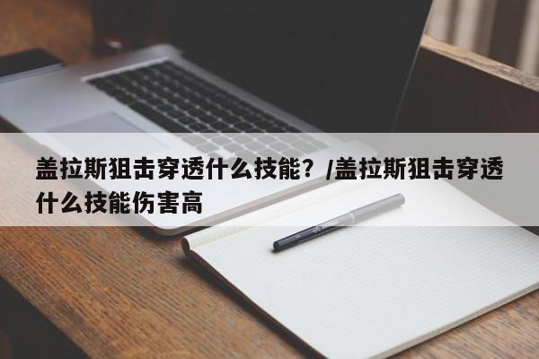 盖拉斯狙击穿透什么技能？/盖拉斯狙击穿透什么技能伤害高