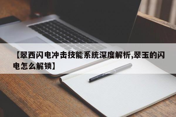 【翠西闪电冲击技能系统深度解析,翠玉的闪电怎么解锁】