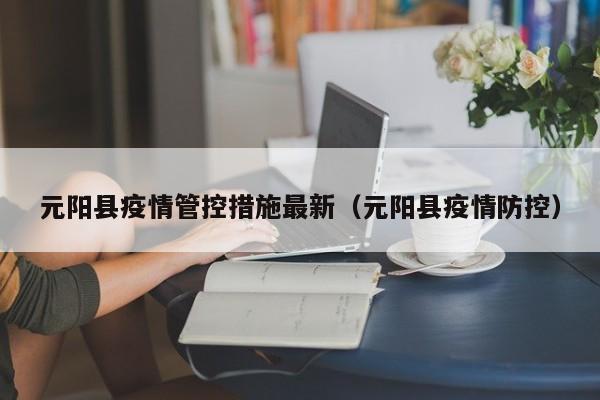 元阳县疫情管控措施最新（元阳县疫情防控）