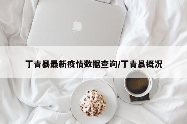 丁青县最新疫情数据查询/丁青县概况