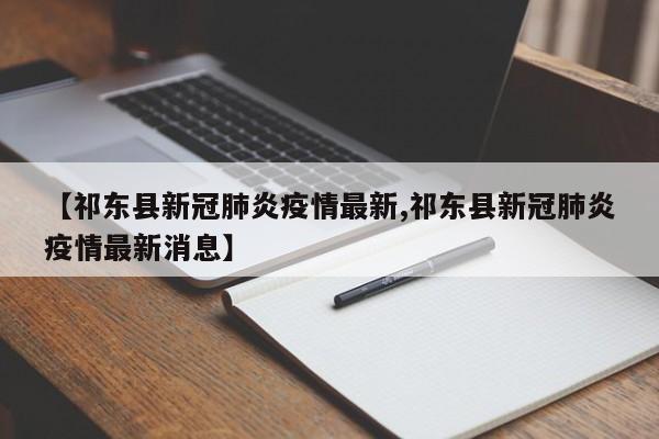 【祁东县新冠肺炎疫情最新,祁东县新冠肺炎疫情最新消息】