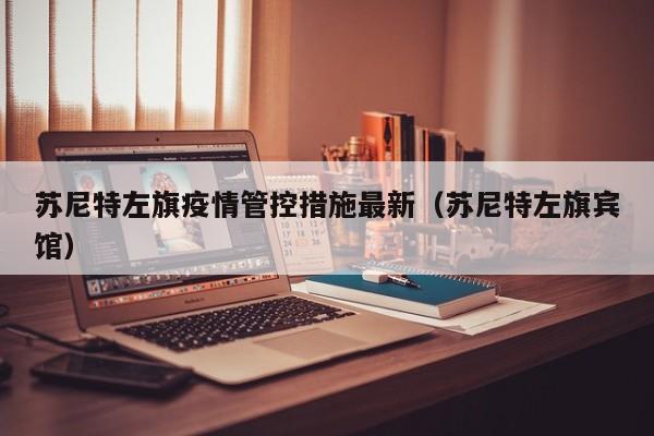 苏尼特左旗疫情管控措施最新（苏尼特左旗宾馆）
