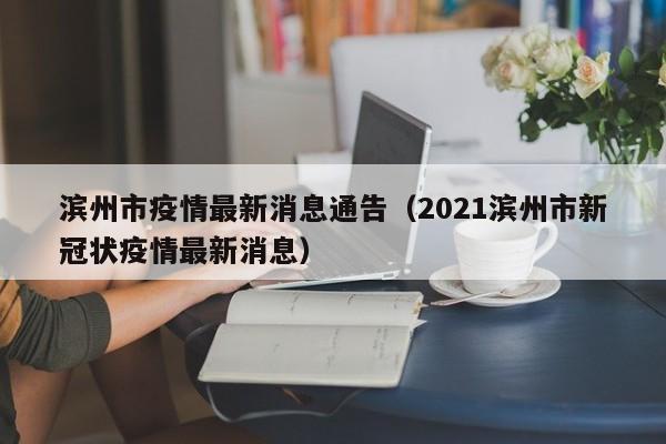 滨州市疫情最新消息通告（2021滨州市新冠状疫情最新消息）