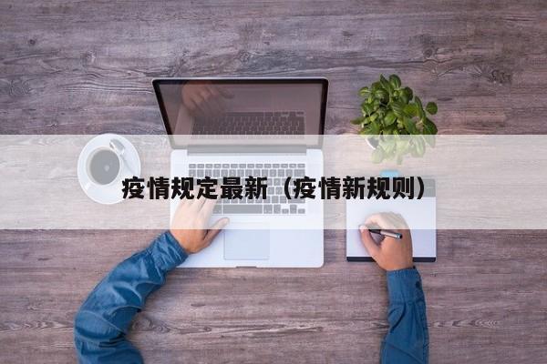 疫情规定最新（疫情新规则）