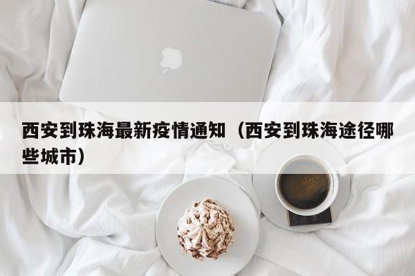 西安到珠海最新疫情通知（西安到珠海途径哪些城市）