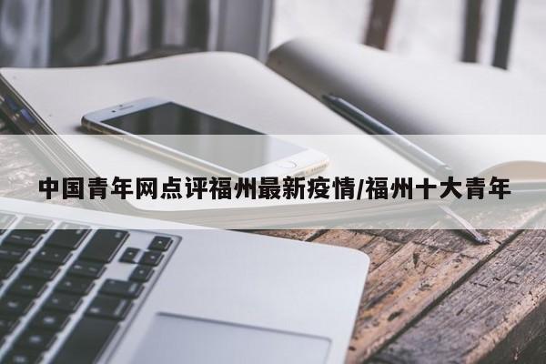 中国青年网点评福州最新疫情/福州十大青年