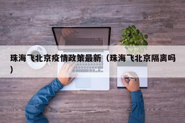 珠海飞北京疫情政策最新（珠海飞北京隔离吗）