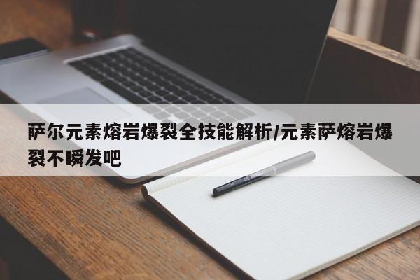 萨尔元素熔岩爆裂全技能解析/元素萨熔岩爆裂不瞬发吧