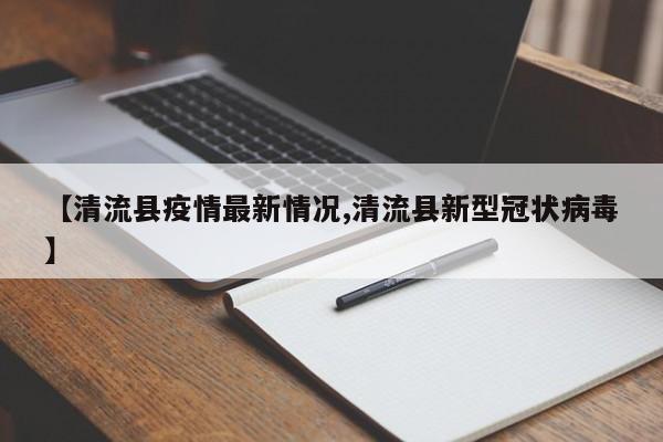 【清流县疫情最新情况,清流县新型冠状病毒】