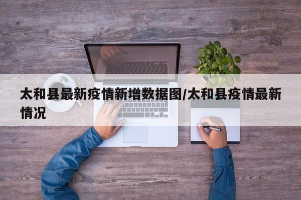 太和县最新疫情新增数据图/太和县疫情最新情况