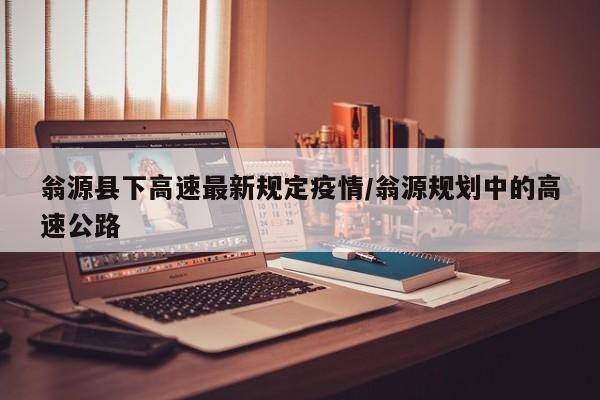 翁源县下高速最新规定疫情/翁源规划中的高速公路