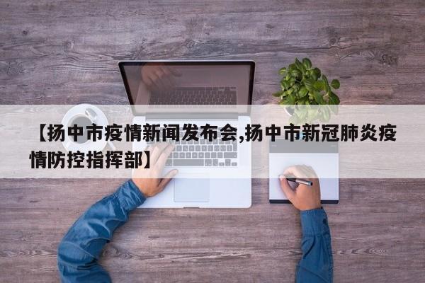 【扬中市疫情新闻发布会,扬中市新冠肺炎疫情防控指挥部】