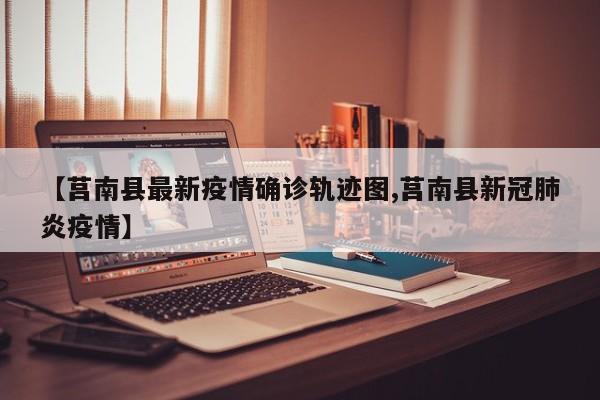 【莒南县最新疫情确诊轨迹图,莒南县新冠肺炎疫情】