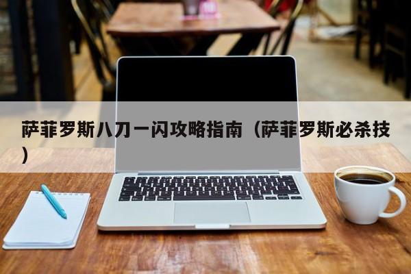 萨菲罗斯八刀一闪攻略指南（萨菲罗斯必杀技）