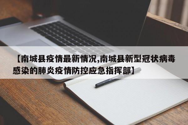 【南城县疫情最新情况,南城县新型冠状病毒感染的肺炎疫情防控应急指挥部】