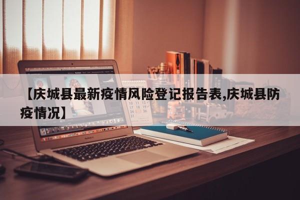 【庆城县最新疫情风险登记报告表,庆城县防疫情况】