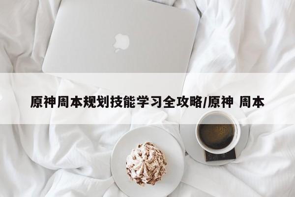 原神周本规划技能学习全攻略/原神 周本