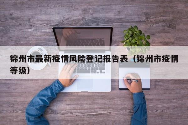 锦州市最新疫情风险登记报告表（锦州市疫情等级）