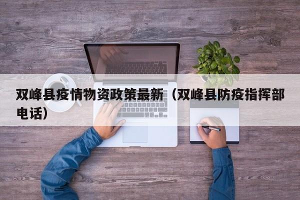 双峰县疫情物资政策最新（双峰县防疫指挥部电话）