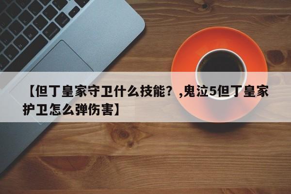 【但丁皇家守卫什么技能？,鬼泣5但丁皇家护卫怎么弹伤害】