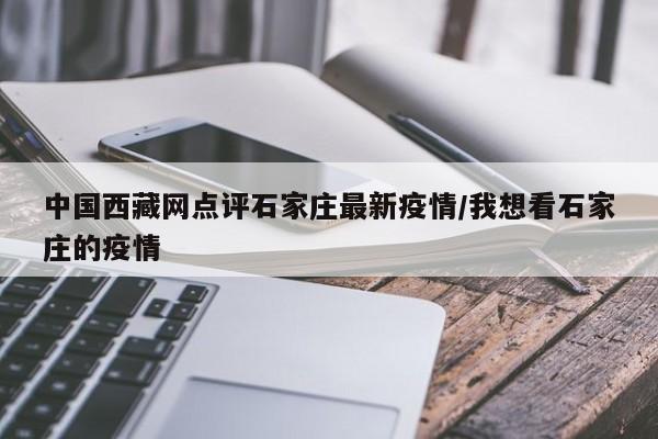 中国西藏网点评石家庄最新疫情/我想看石家庄的疫情
