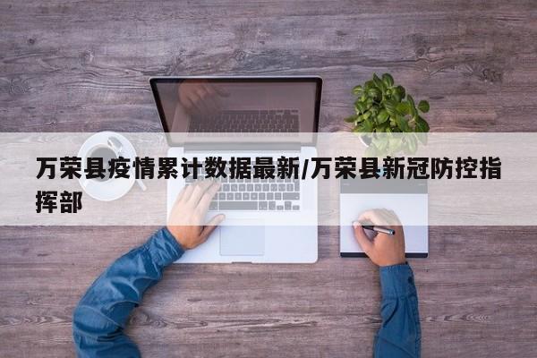 万荣县疫情累计数据最新/万荣县新冠防控指挥部