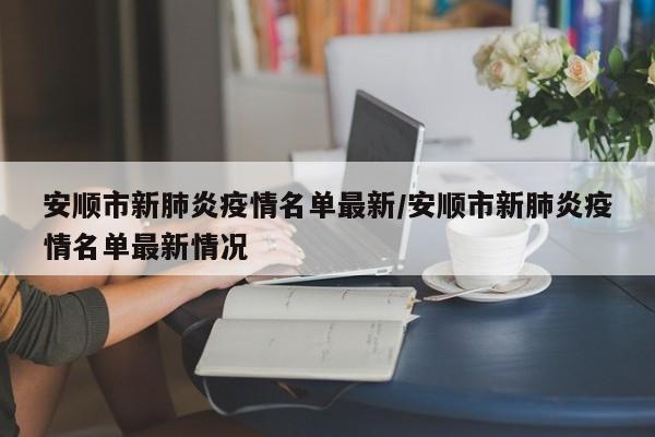 安顺市新肺炎疫情名单最新/安顺市新肺炎疫情名单最新情况