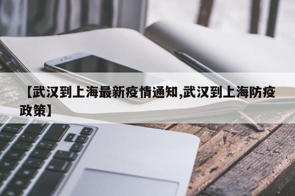 【武汉到上海最新疫情通知,武汉到上海防疫政策】