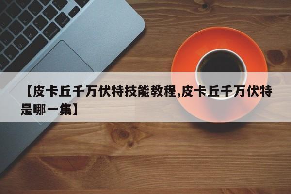 【皮卡丘千万伏特技能教程,皮卡丘千万伏特是哪一集】