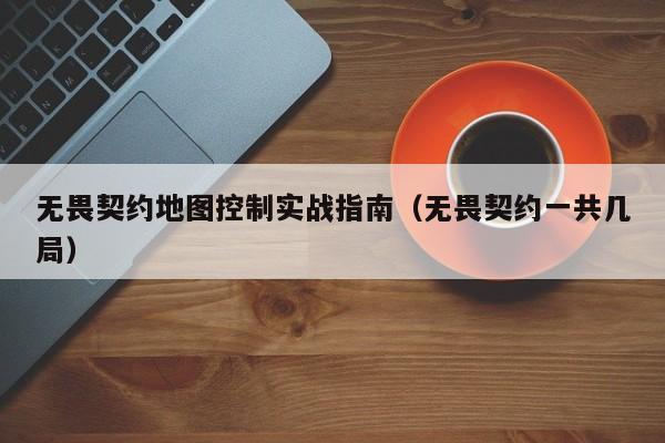 无畏契约地图控制实战指南（无畏契约一共几局）