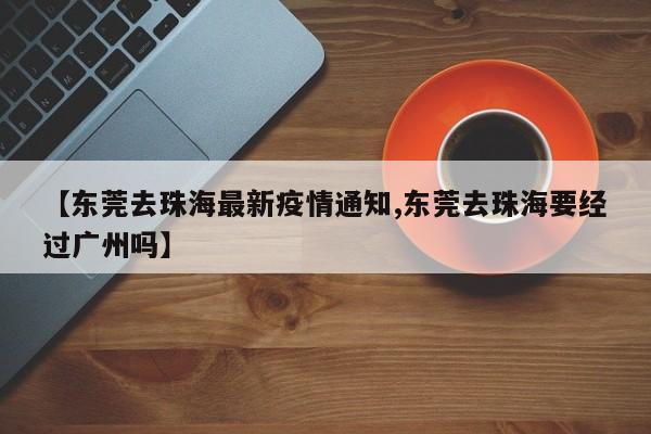 【东莞去珠海最新疫情通知,东莞去珠海要经过广州吗】