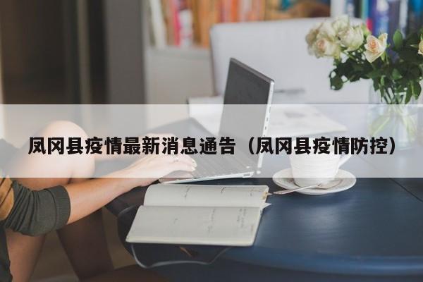 凤冈县疫情最新消息通告（凤冈县疫情防控）