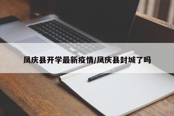 凤庆县开学最新疫情/凤庆县封城了吗