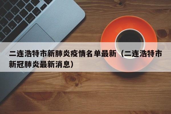 二连浩特市新肺炎疫情名单最新（二连浩特市新冠肺炎最新消息）