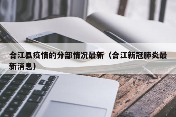 合江县疫情的分部情况最新（合江新冠肺炎最新消息）