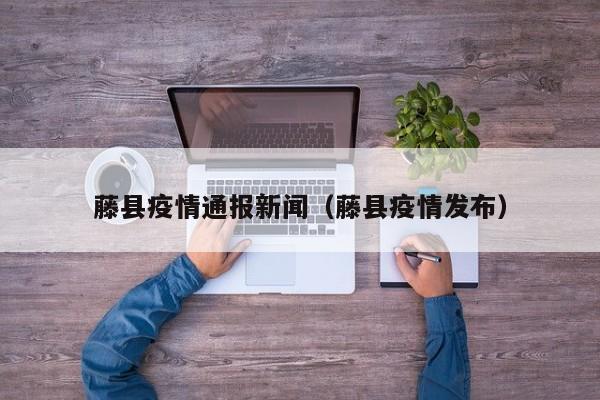 藤县疫情通报新闻（藤县疫情发布）