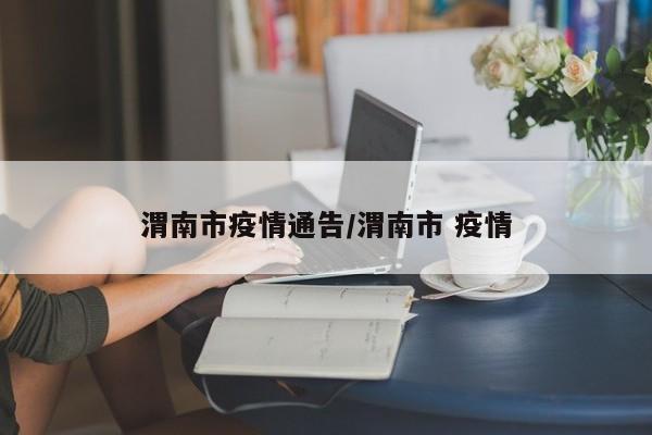渭南市疫情通告/渭南市 疫情