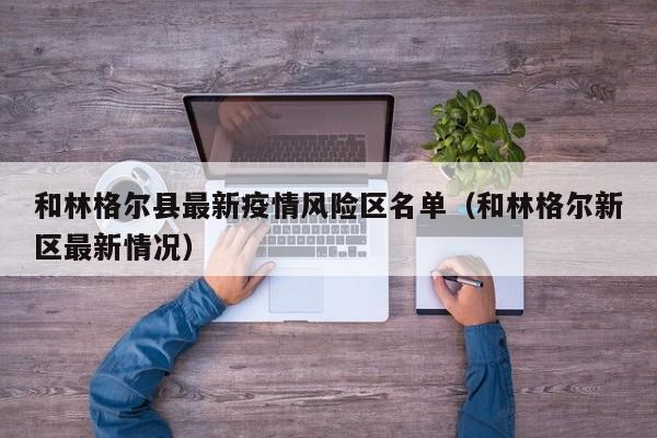 和林格尔县最新疫情风险区名单（和林格尔新区最新情况）