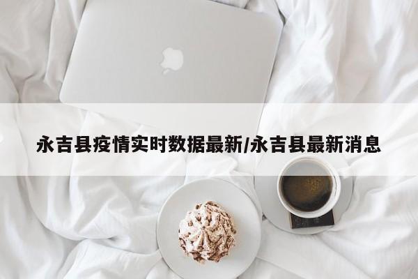 永吉县疫情实时数据最新/永吉县最新消息
