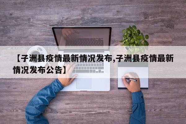 【子洲县疫情最新情况发布,子洲县疫情最新情况发布公告】