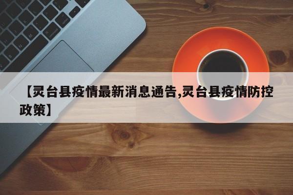 【灵台县疫情最新消息通告,灵台县疫情防控政策】