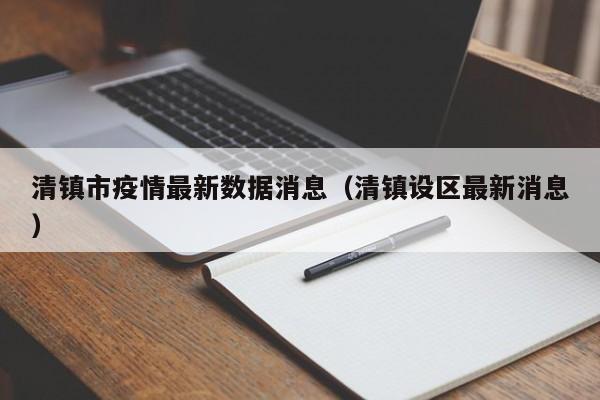清镇市疫情最新数据消息（清镇设区最新消息）