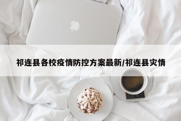 祁连县各校疫情防控方案最新/祁连县灾情