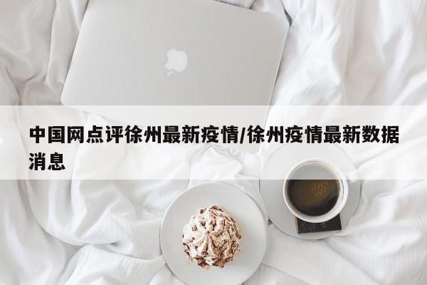中国网点评徐州最新疫情/徐州疫情最新数据消息
