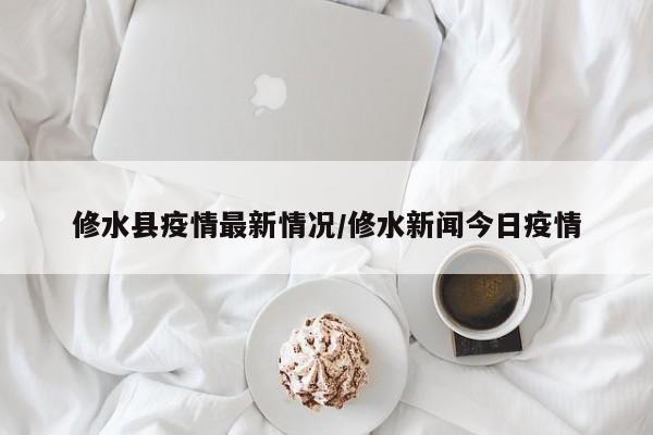 修水县疫情最新情况/修水新闻今日疫情